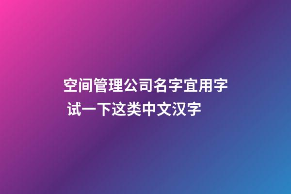 空间管理公司名字宜用字 试一下这类中文汉字-第1张-公司起名-玄机派